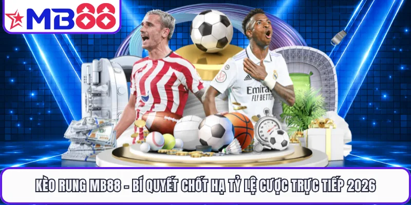 Kèo Rung MB88 - Bí Quyết Chốt Hạ Tỷ Lệ Cược Trực Tiếp 2026
